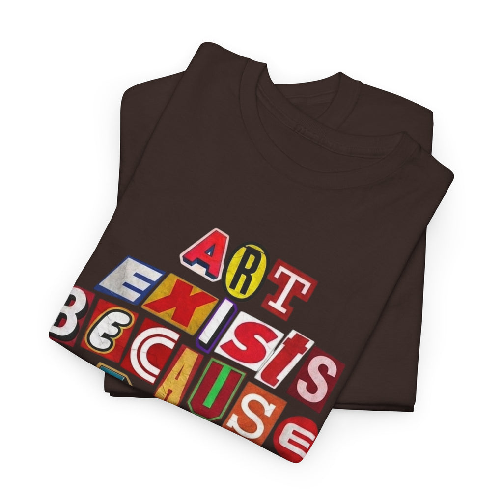 Art Exists Because Life Isn’t Enough — T-Shirt