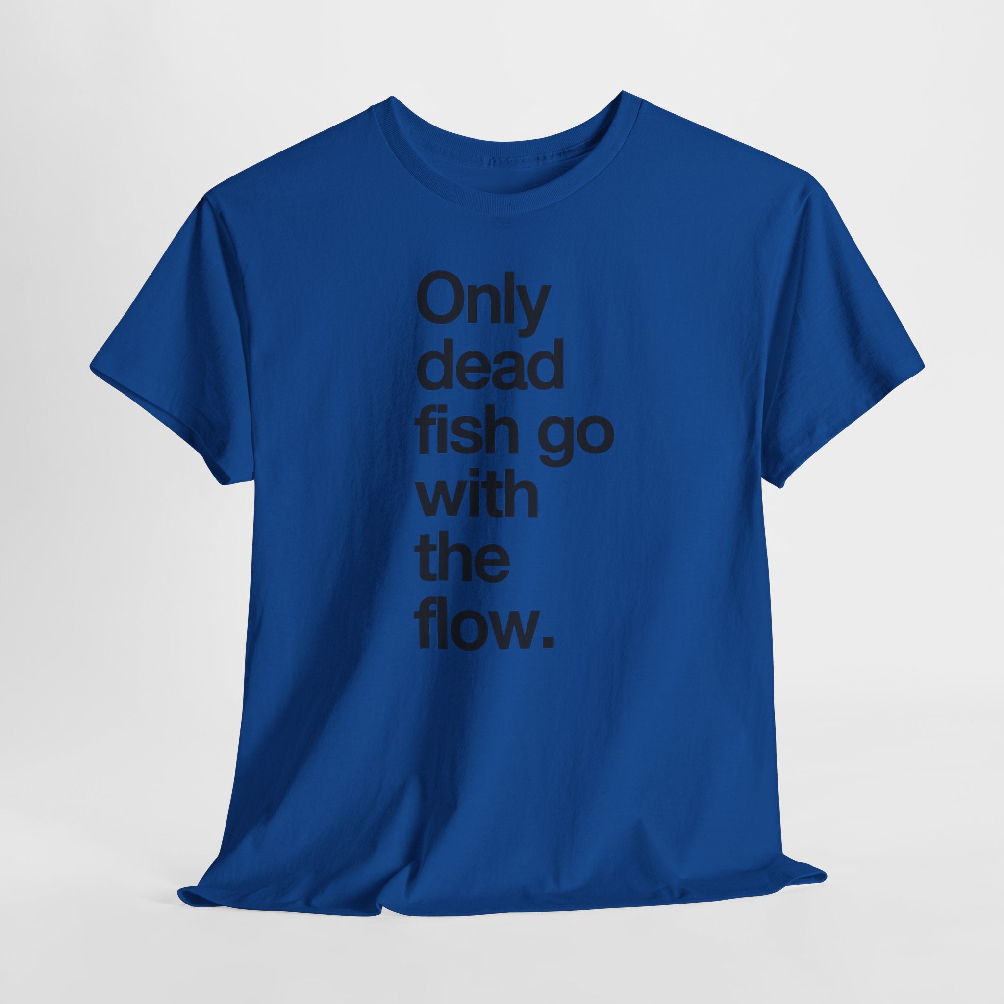 "Only Dead Fish Go With The Flow" — T-Shirt
