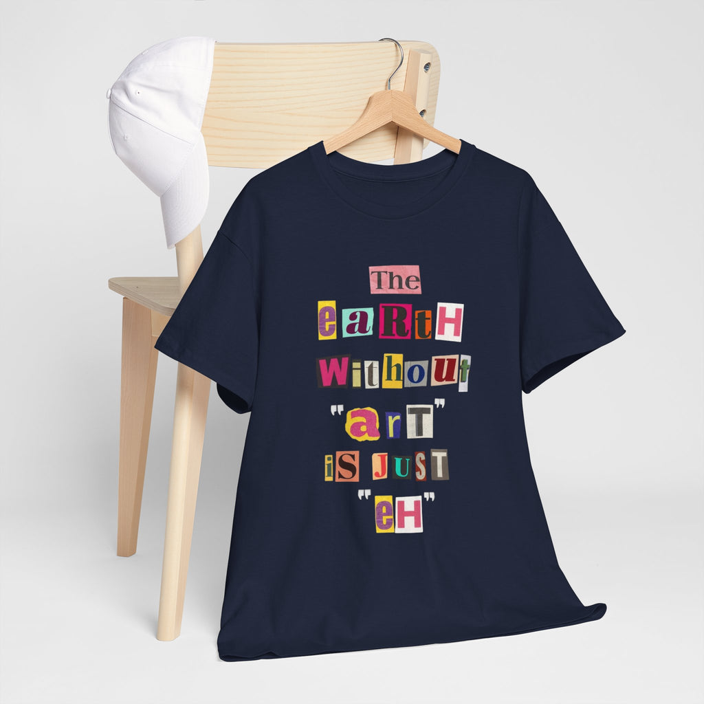 "The Earth Without Art Is Just Eh" — T-Shirt