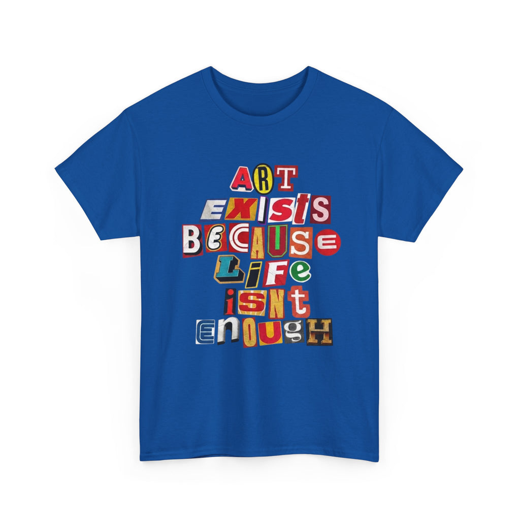 Art Exists Because Life Isn’t Enough — T-Shirt
