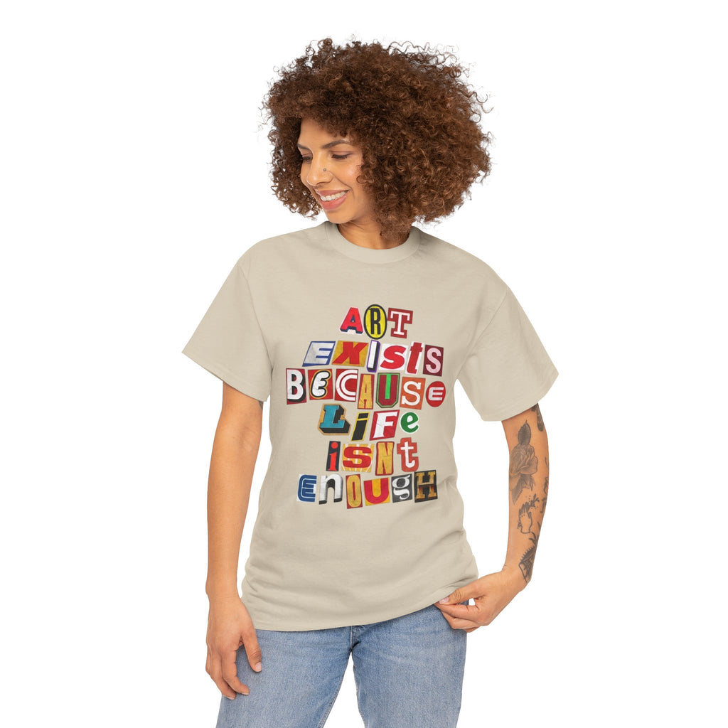 Art Exists Because Life Isn’t Enough — T-Shirt