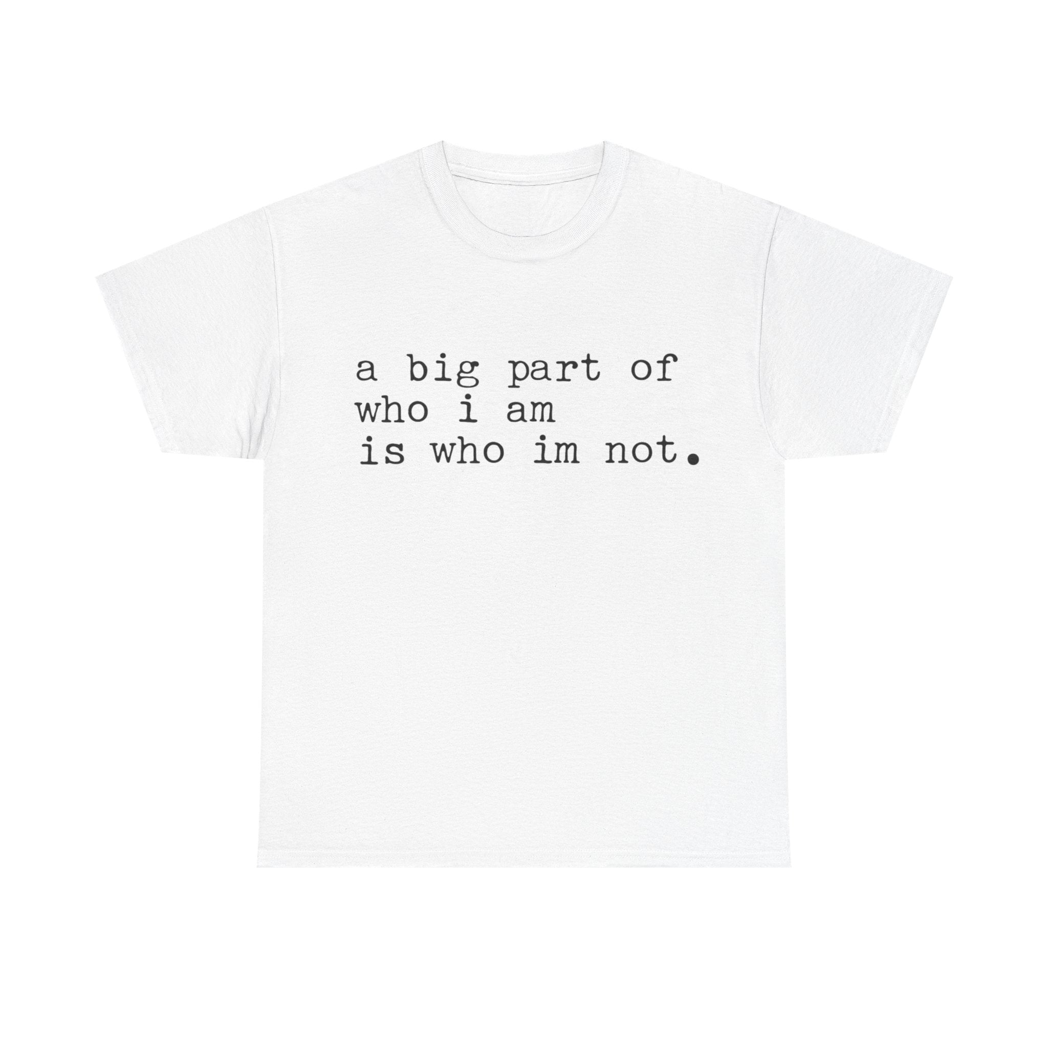 "a big part of who I am is who I’m not" — T-Shirt