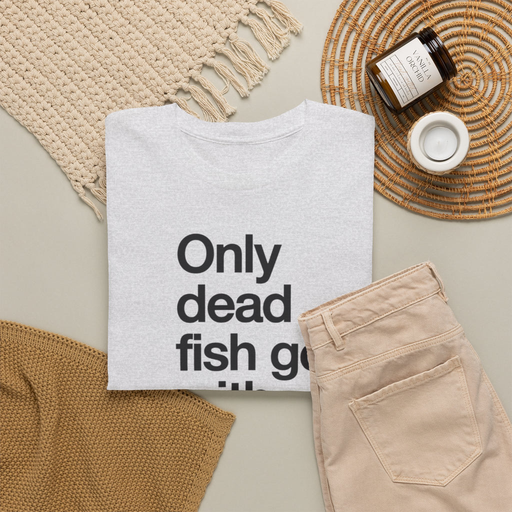 Only Dead Fish Go With The Flow T-Shirt – Motivational Graphic Tee