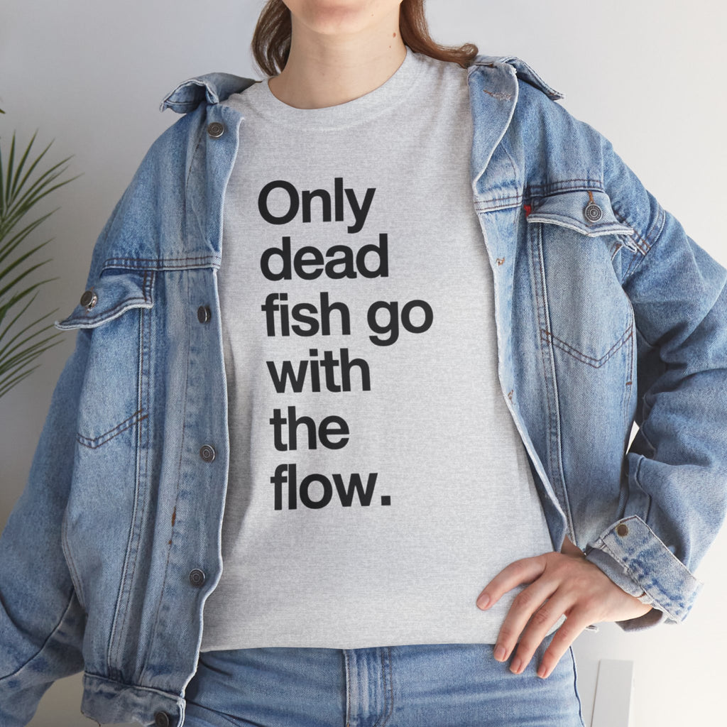 "Only Dead Fish Go With The Flow" — T-Shirt