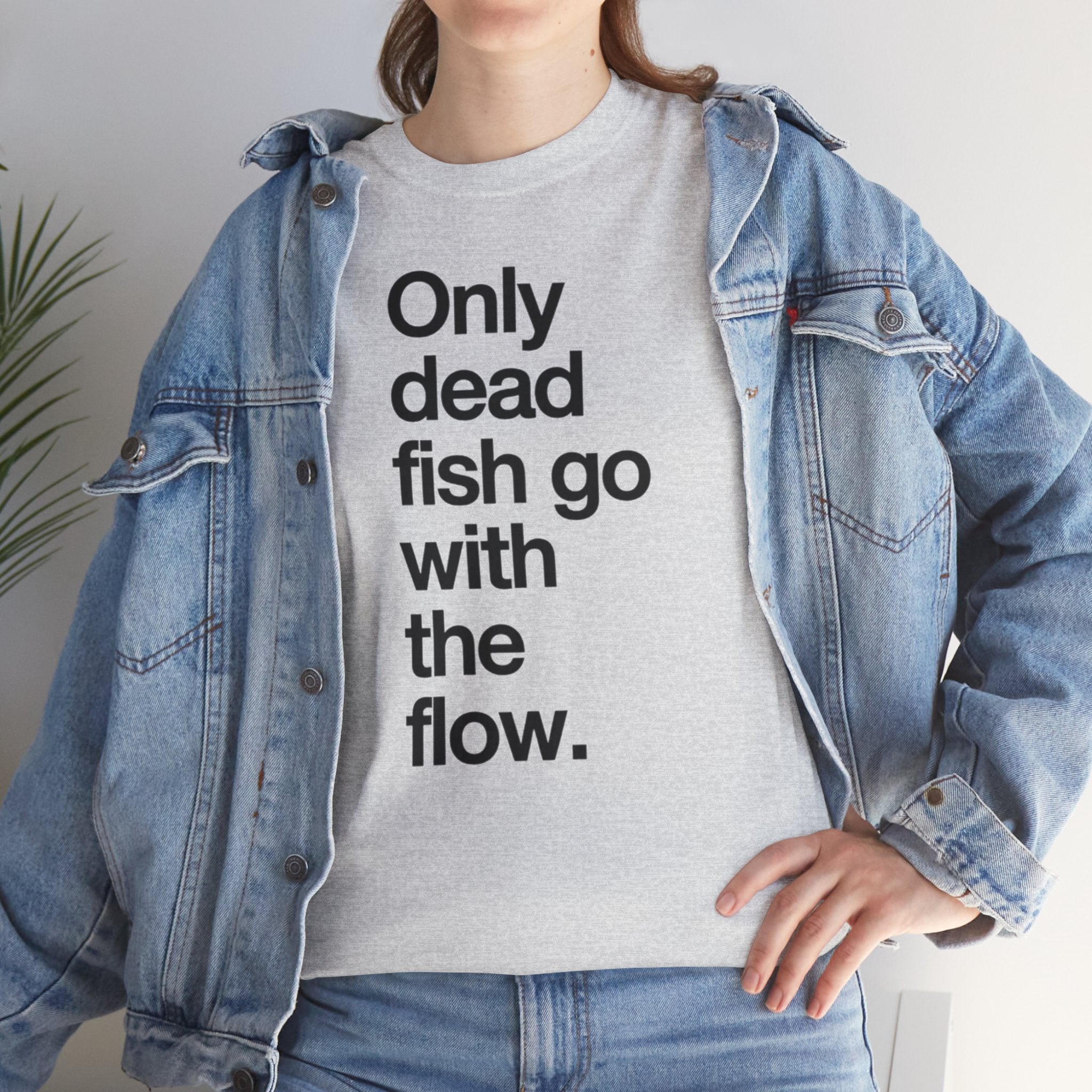 "Only Dead Fish Go With The Flow" — T-Shirt