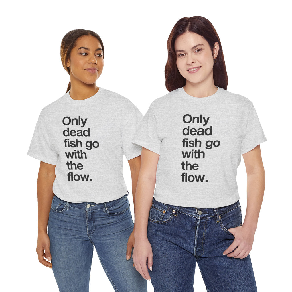 "Only Dead Fish Go With The Flow" — T-Shirt