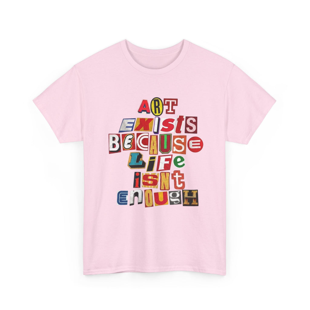 Art Exists Because Life Isn’t Enough — T-Shirt