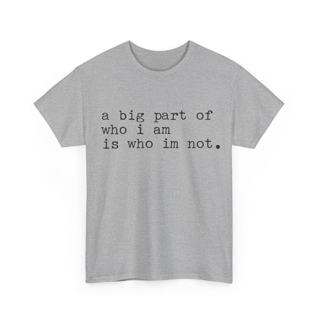 "a big part of who I am is who I’m not" — T-Shirt