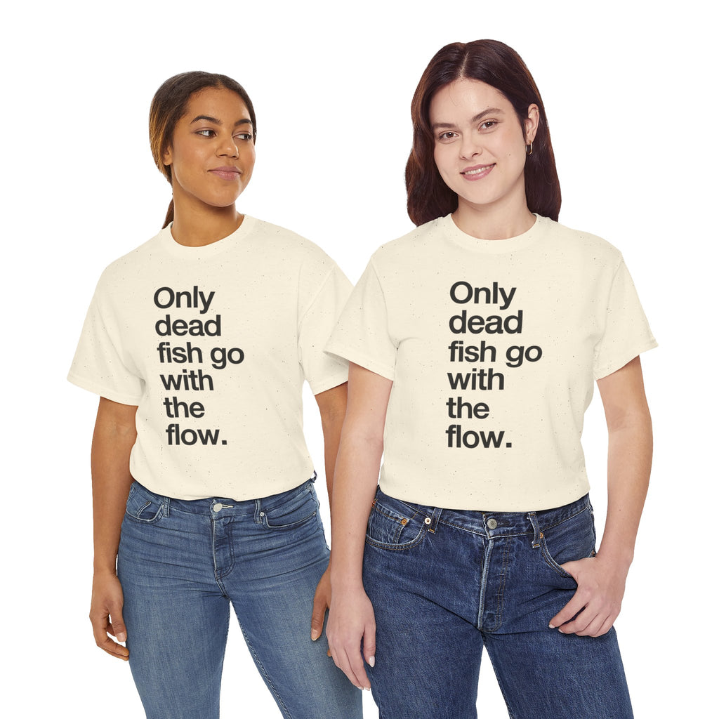 "Only Dead Fish Go With The Flow" — T-Shirt