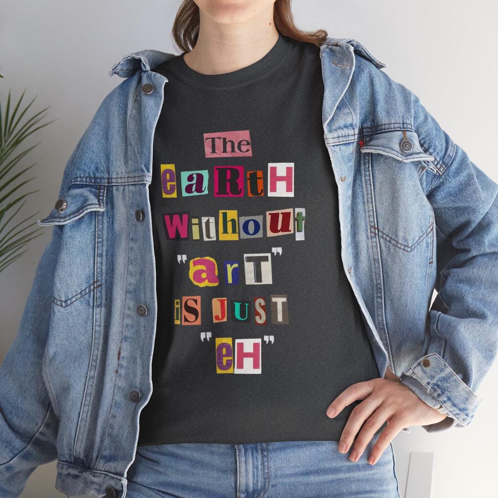 "The Earth Without Art Is Just Eh" — T-Shirt