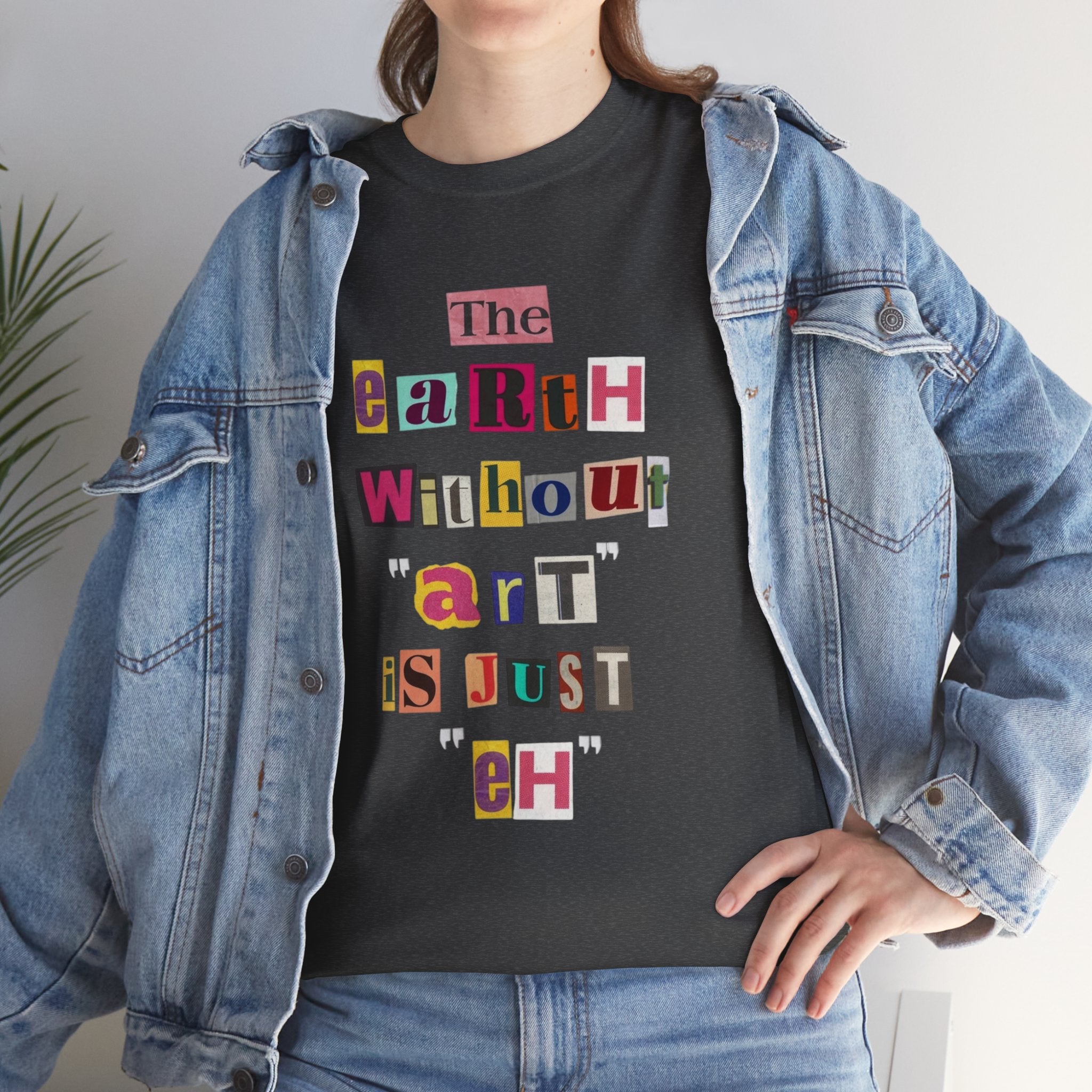 "The Earth Without Art Is Just Eh" — T-Shirt