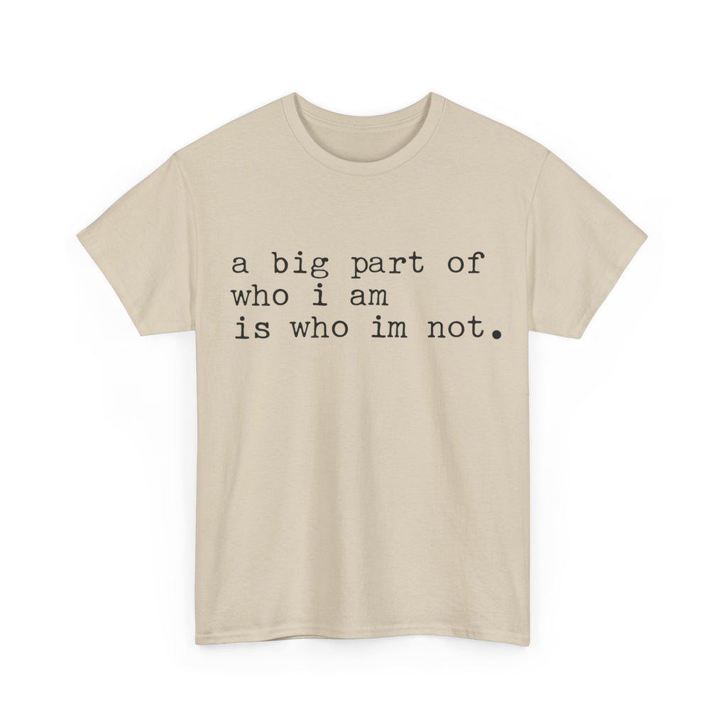 "a big part of who I am is who I’m not" — T-Shirt