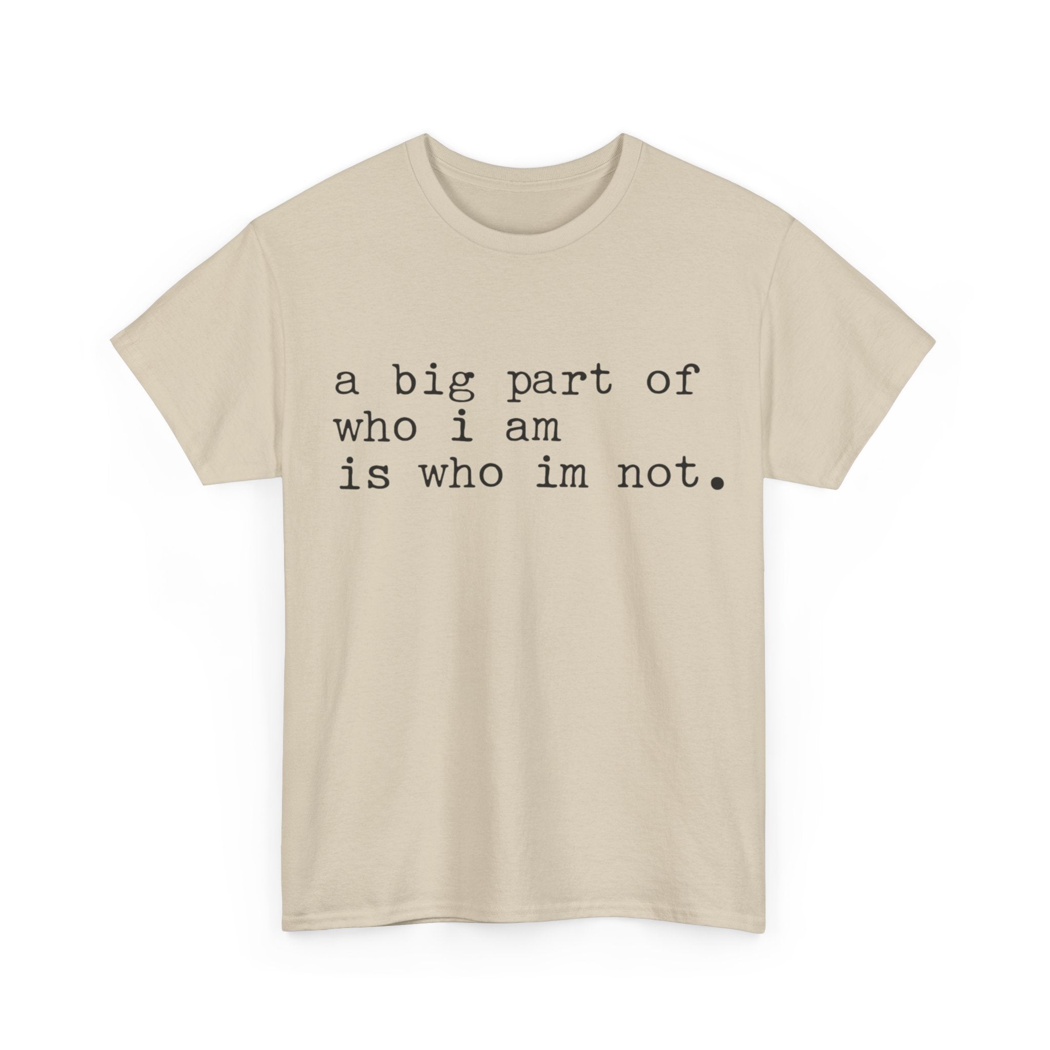 "a big part of who I am is who I’m not" — T-Shirt