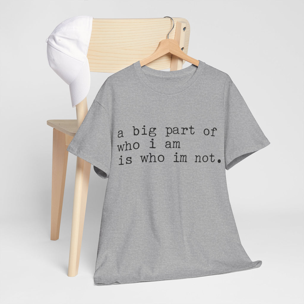 "a big part of who I am is who I’m not" — T-Shirt