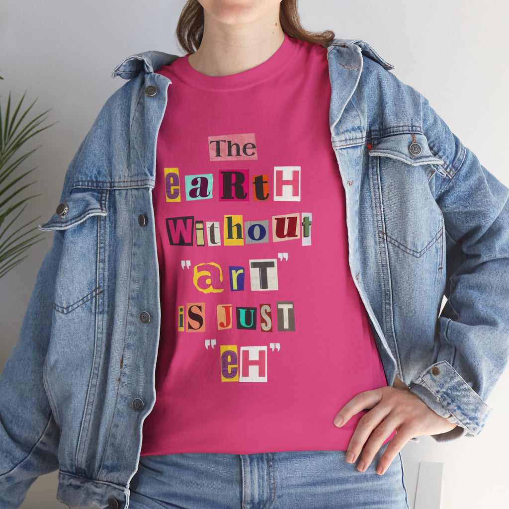 "The Earth Without Art Is Just Eh" — T-Shirt