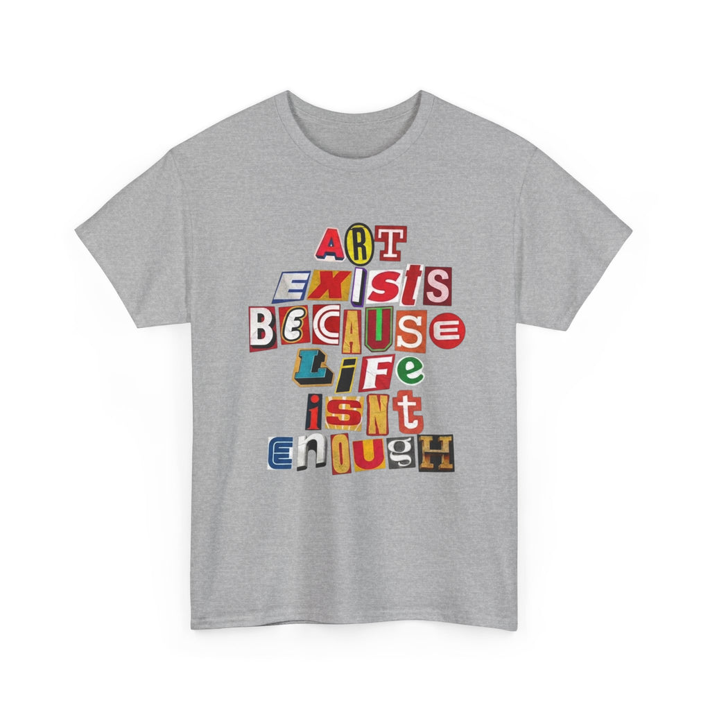 Art Exists Because Life Isn’t Enough — T-Shirt