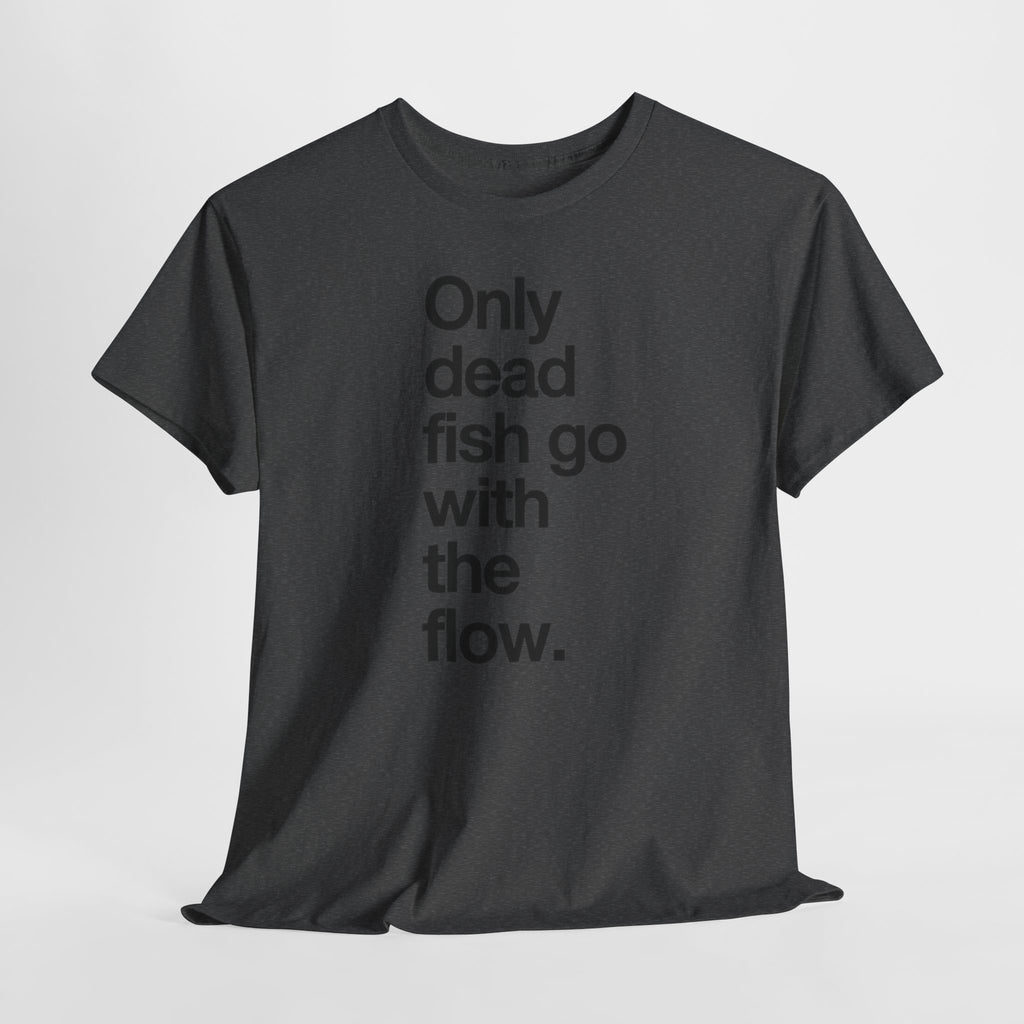 "Only Dead Fish Go With The Flow" — T-Shirt
