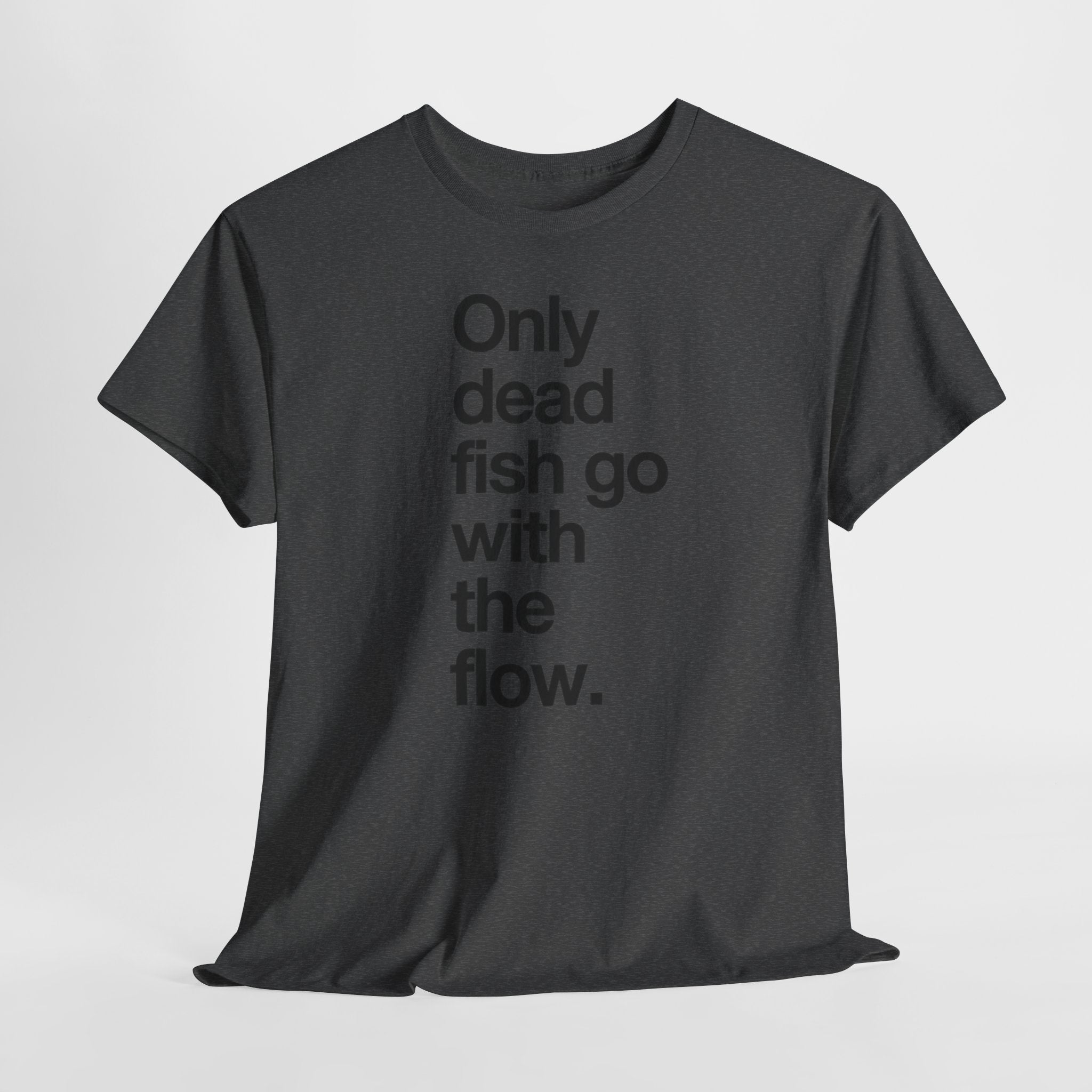 "Only Dead Fish Go With The Flow" — T-Shirt