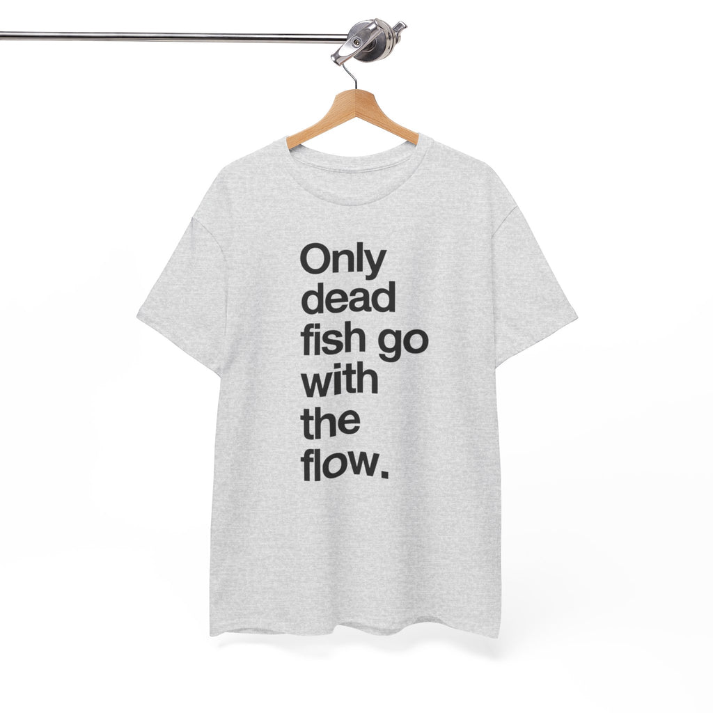 "Only Dead Fish Go With The Flow" — T-Shirt
