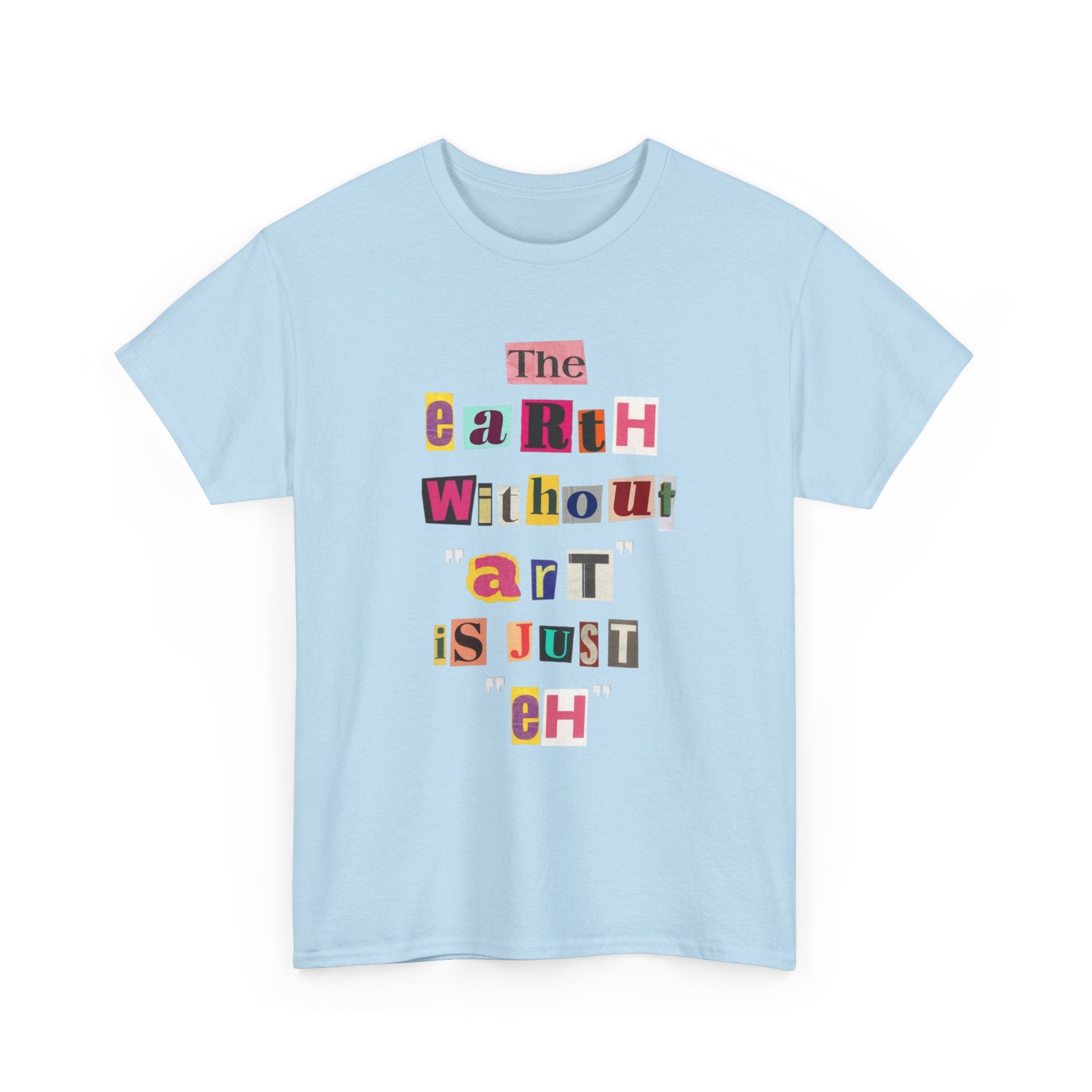 "The Earth Without Art Is Just Eh" — T-Shirt