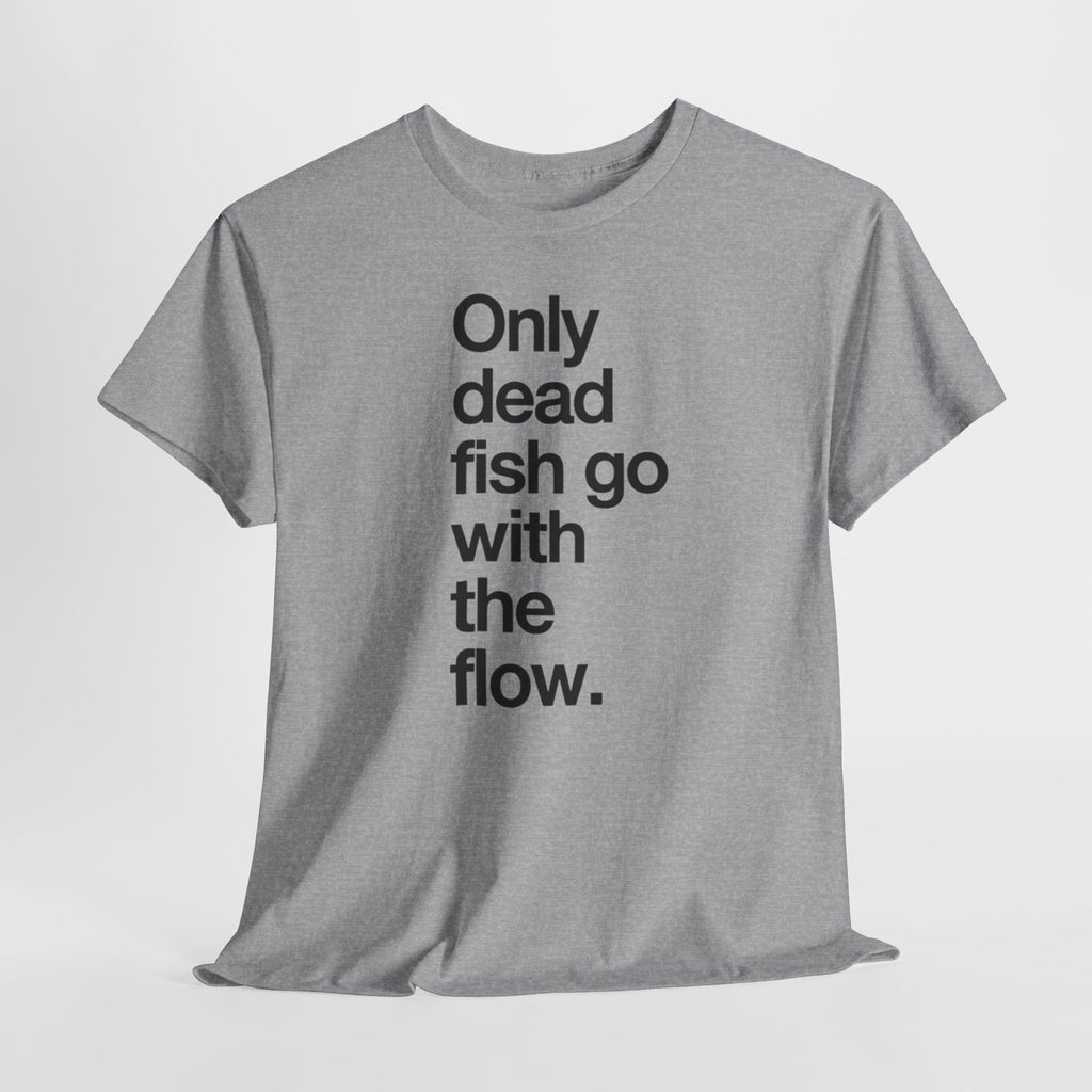 "Only Dead Fish Go With The Flow" — T-Shirt