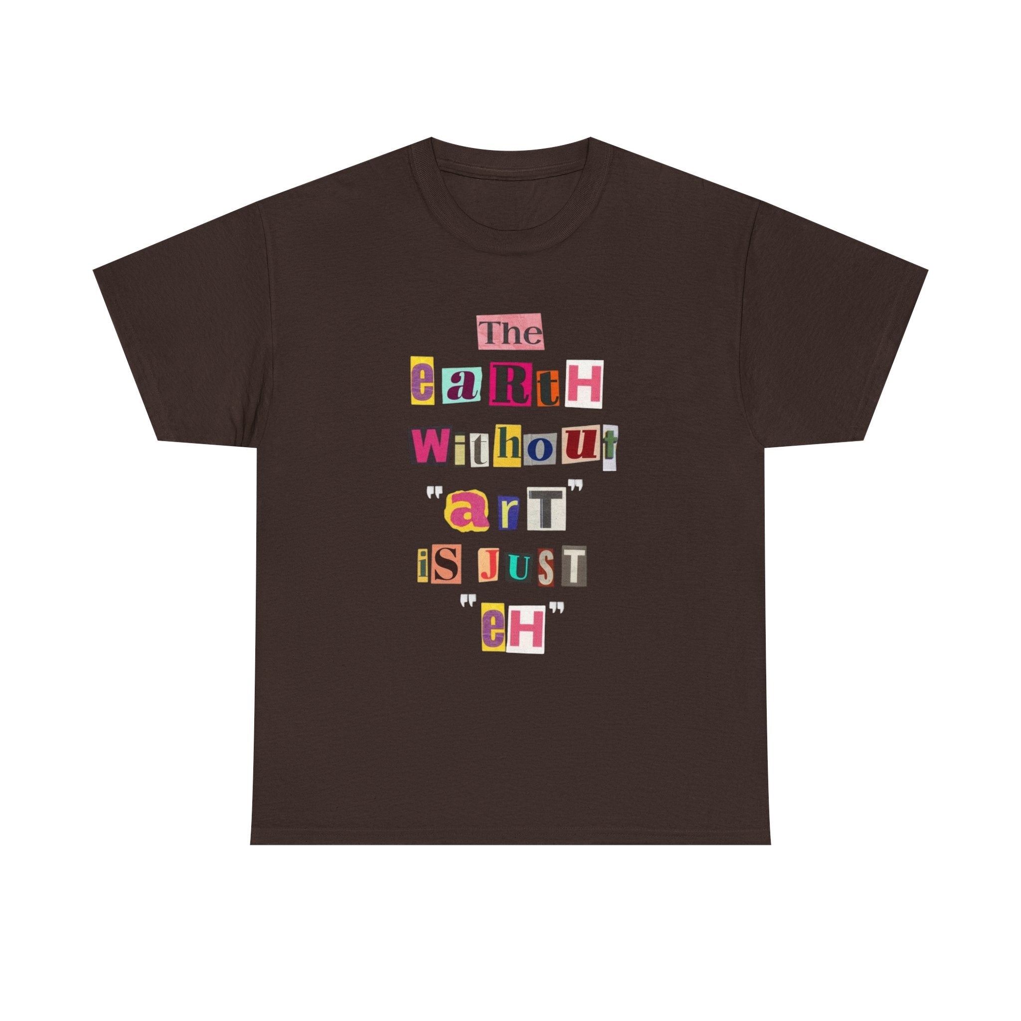 "The Earth Without Art Is Just Eh" — T-Shirt