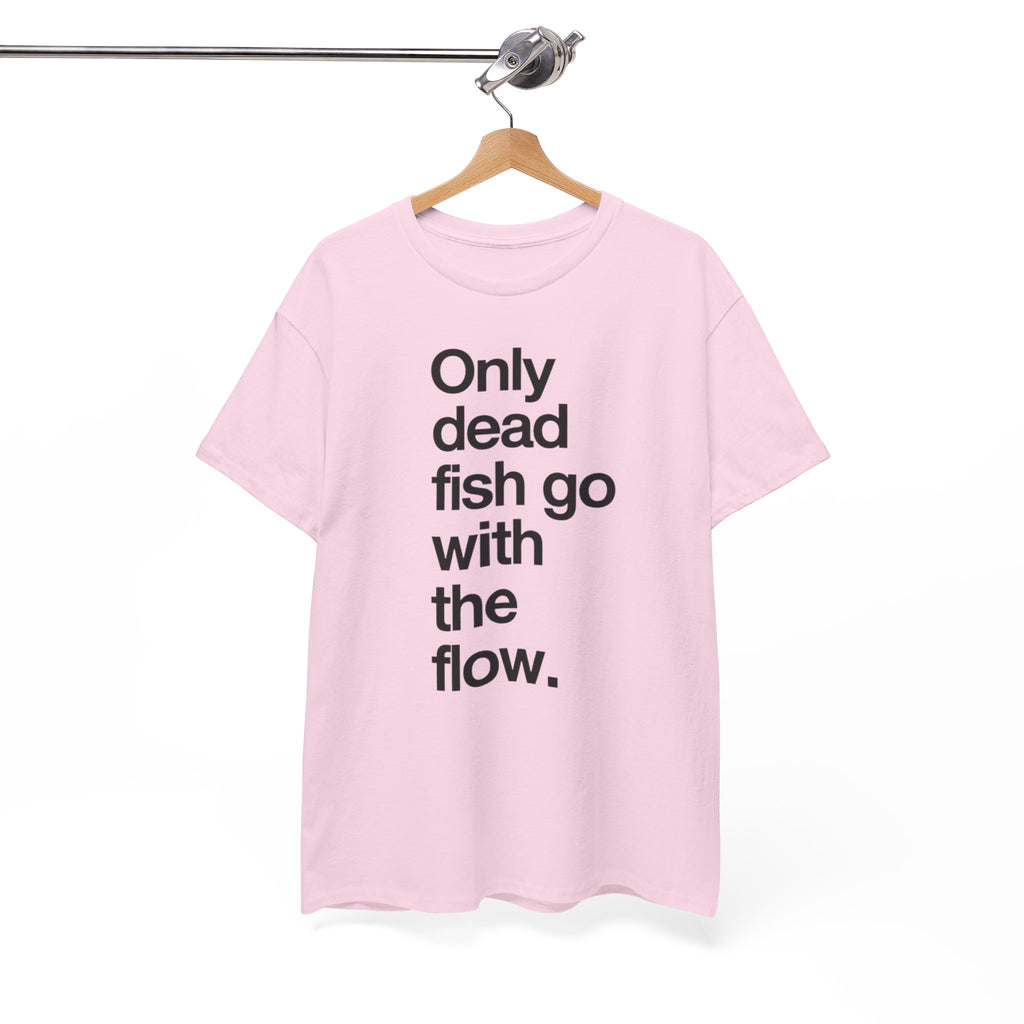 "Only Dead Fish Go With The Flow" — T-Shirt