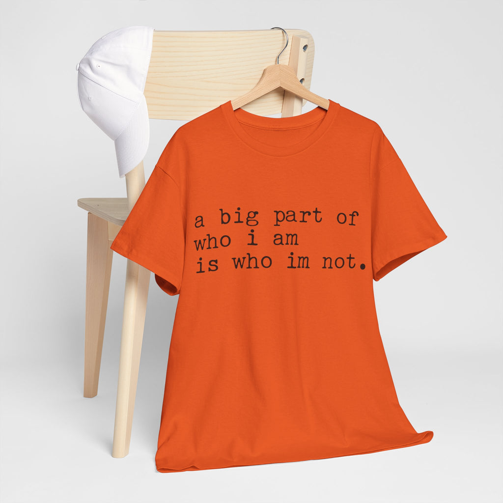 "a big part of who I am is who I’m not" — T-Shirt