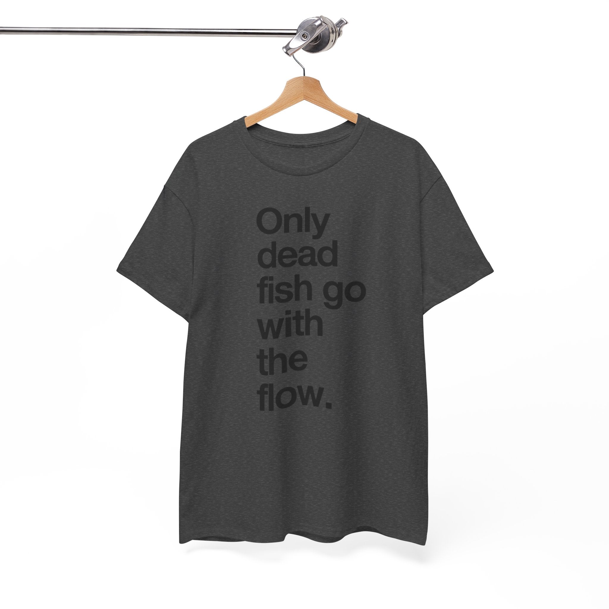 "Only Dead Fish Go With The Flow" — T-Shirt