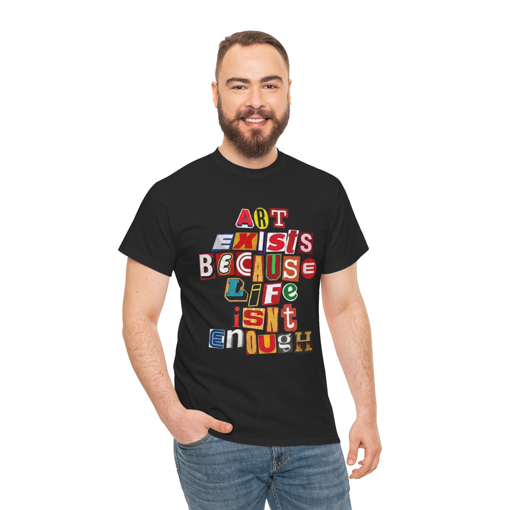 Art Exists Because Life Isn’t Enough — T-Shirt