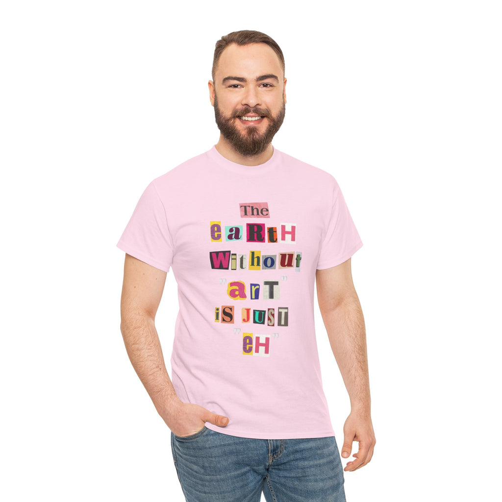 "The Earth Without Art Is Just Eh" — T-Shirt
