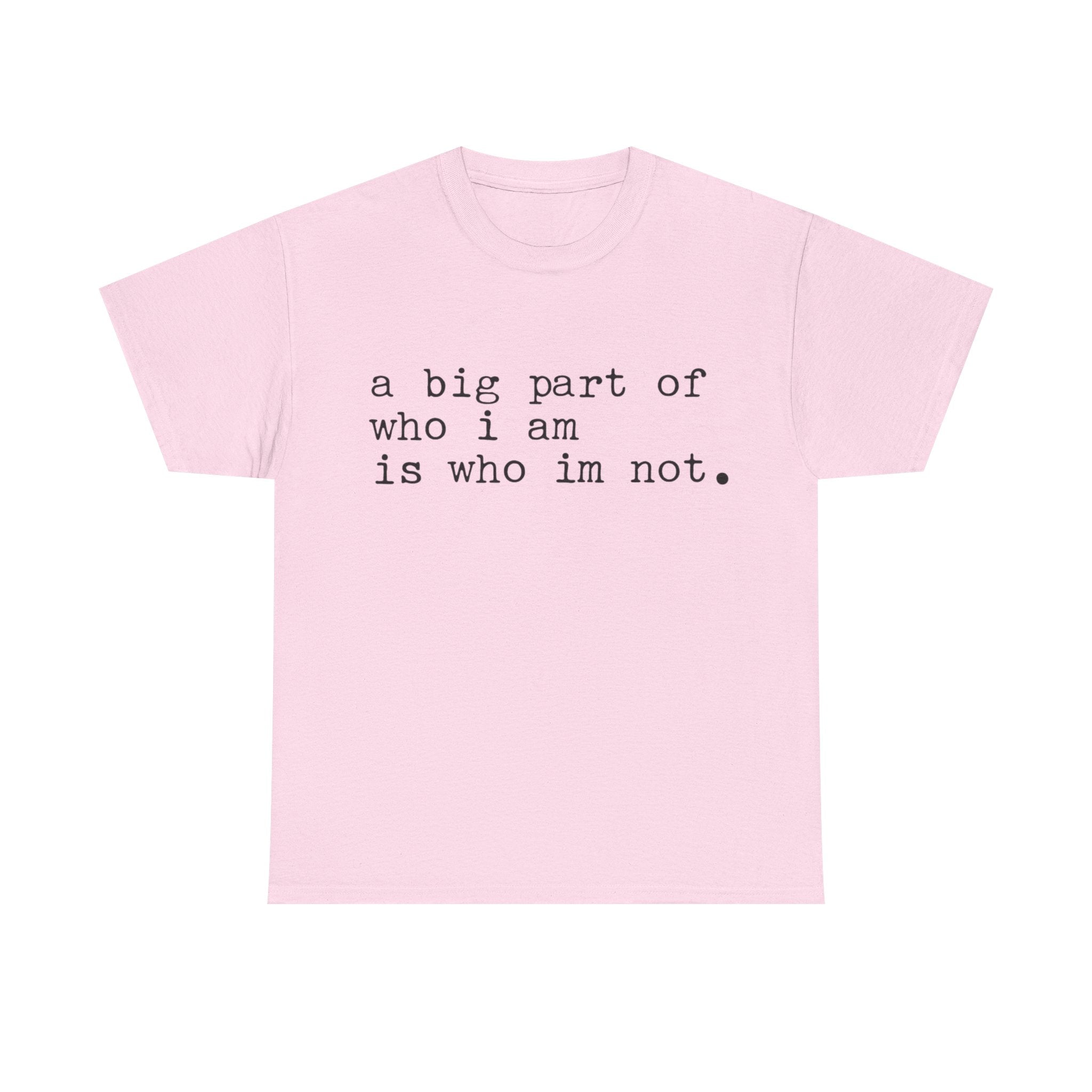 "a big part of who I am is who I’m not" — T-Shirt