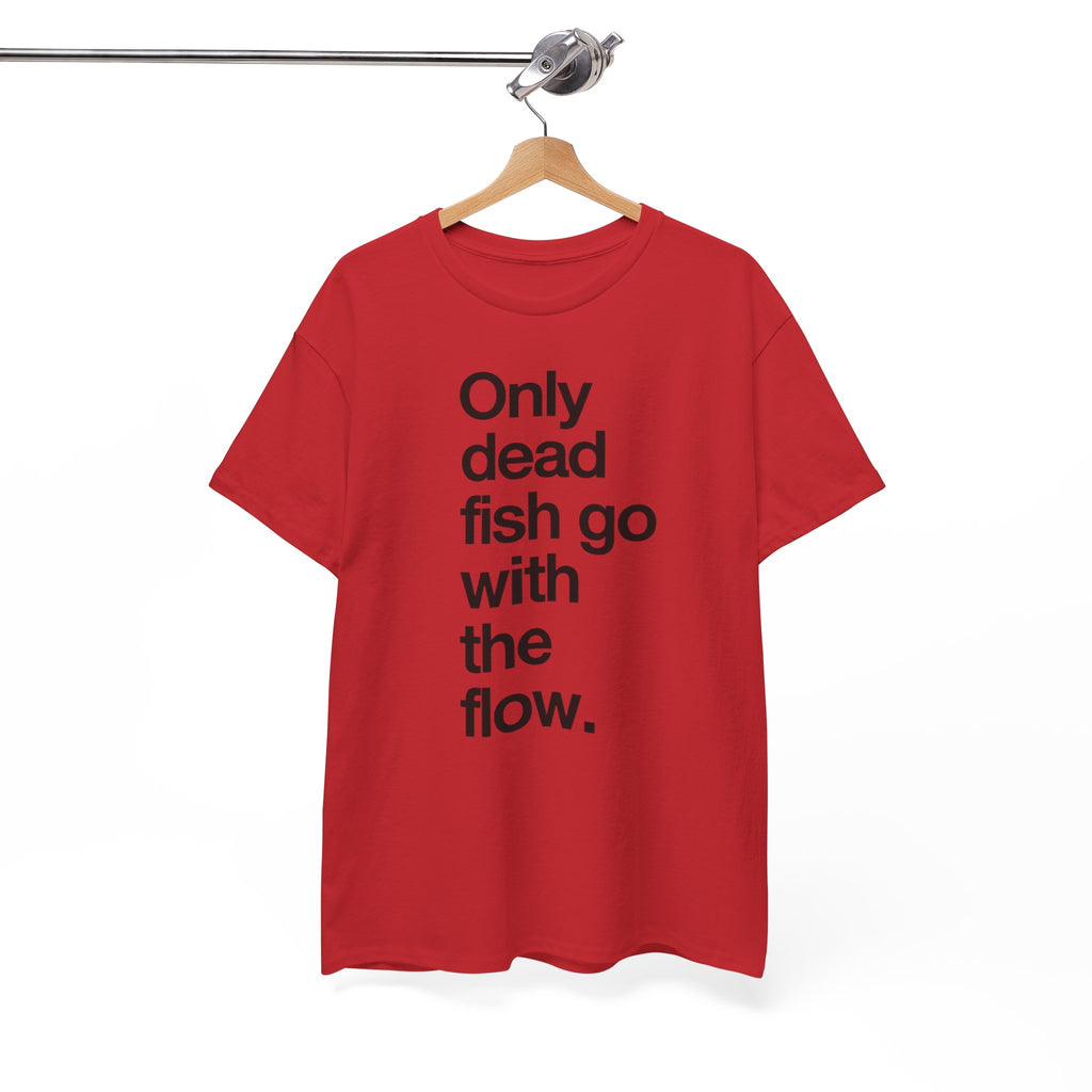 "Only Dead Fish Go With The Flow" — T-Shirt