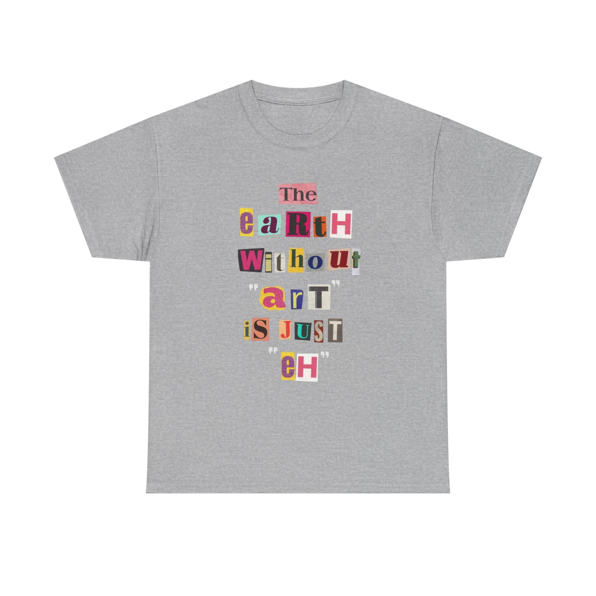 "The Earth Without Art Is Just Eh" — T-Shirt