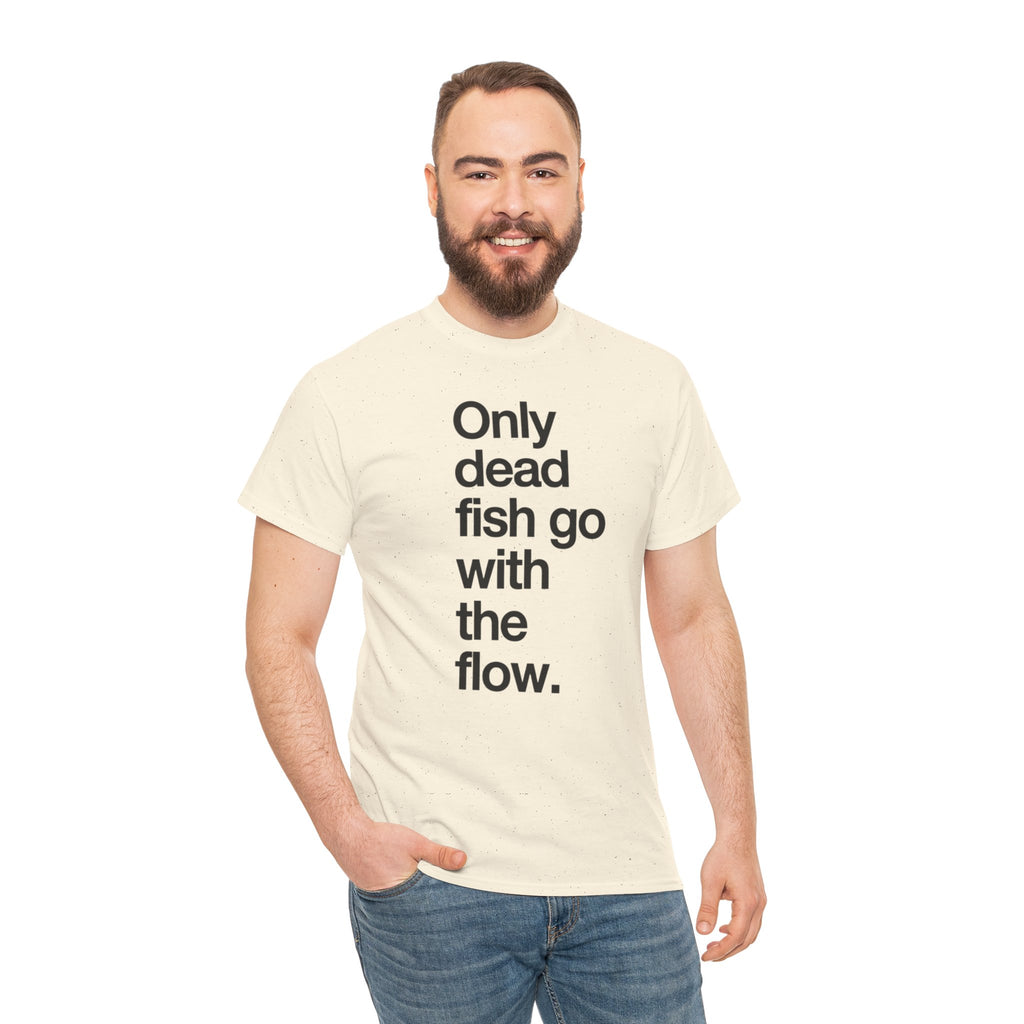 "Only Dead Fish Go With The Flow" — T-Shirt