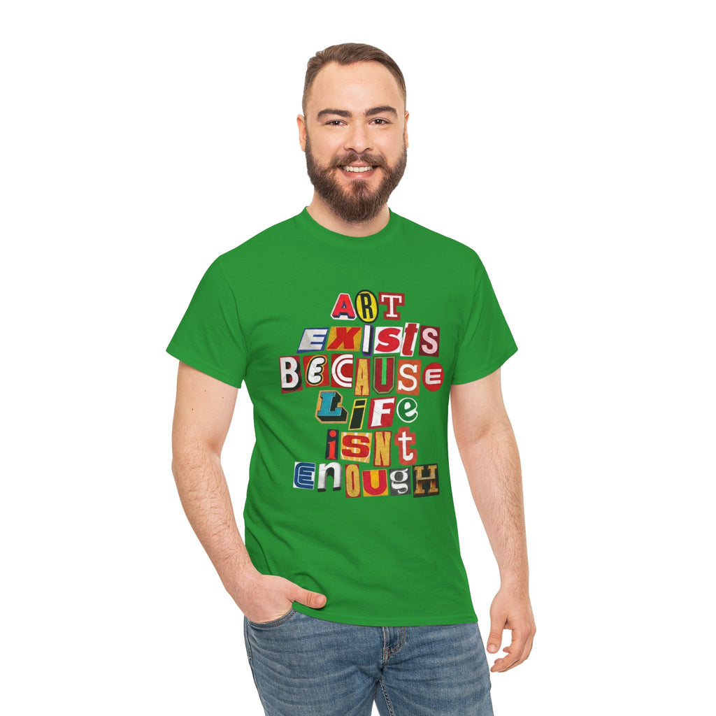 Art Exists Because Life Isn’t Enough — T-Shirt