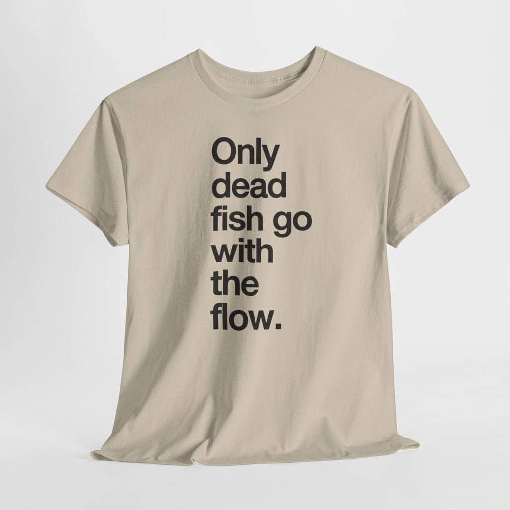 "Only Dead Fish Go With The Flow" — T-Shirt