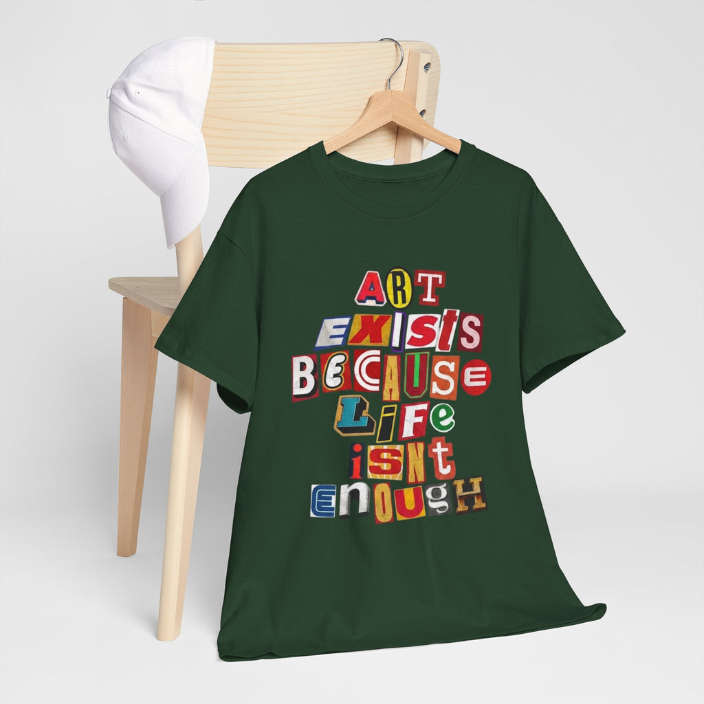 Art Exists Because Life Isn’t Enough — T-Shirt
