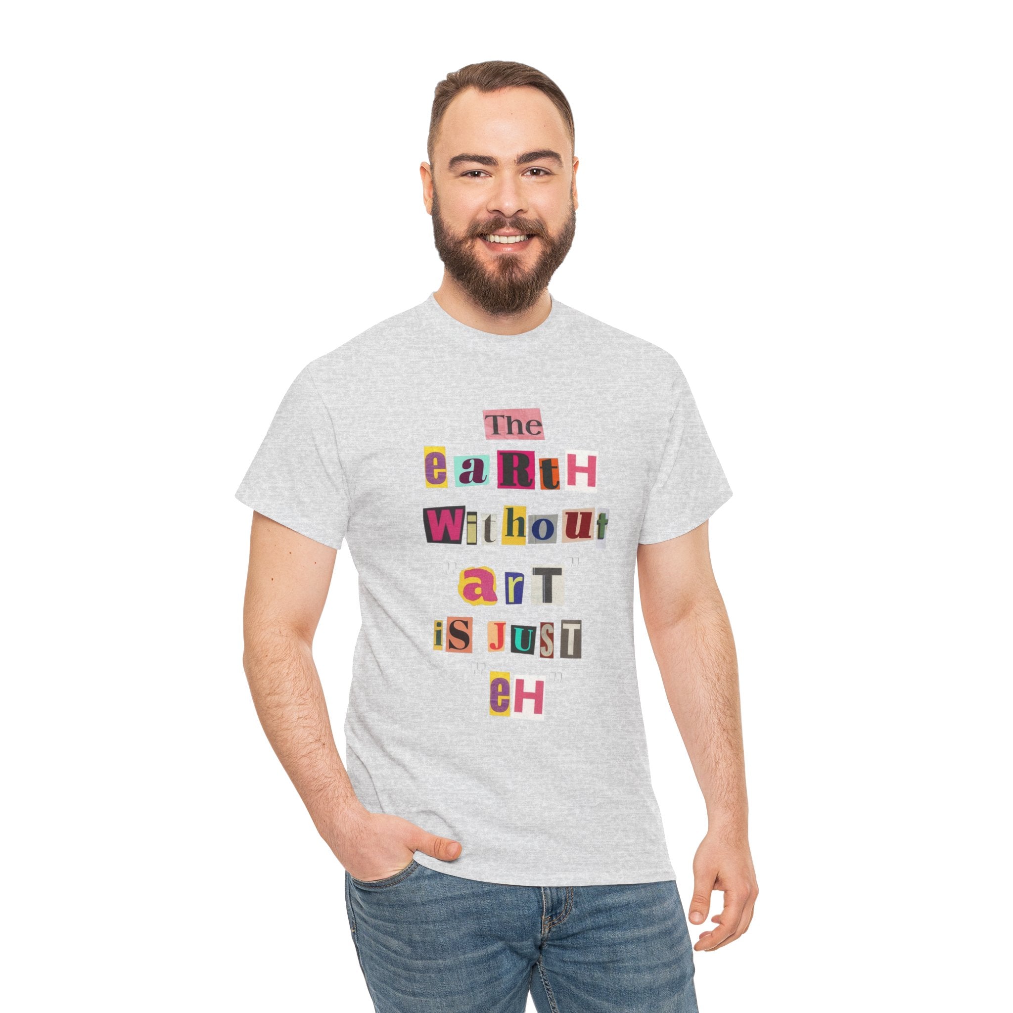 "The Earth Without Art Is Just Eh" — T-Shirt
