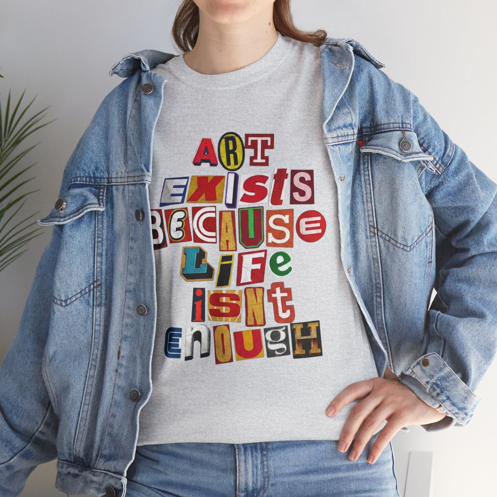 Art Exists Because Life Isn’t Enough — T-Shirt