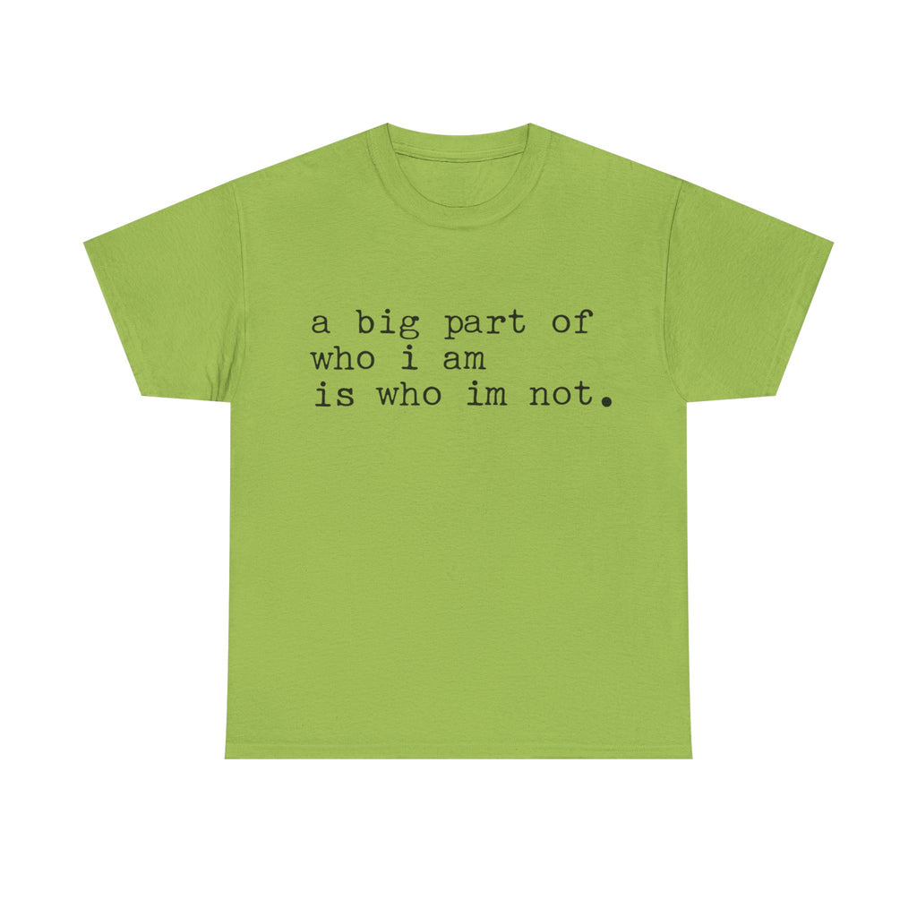"a big part of who I am is who I’m not" — T-Shirt