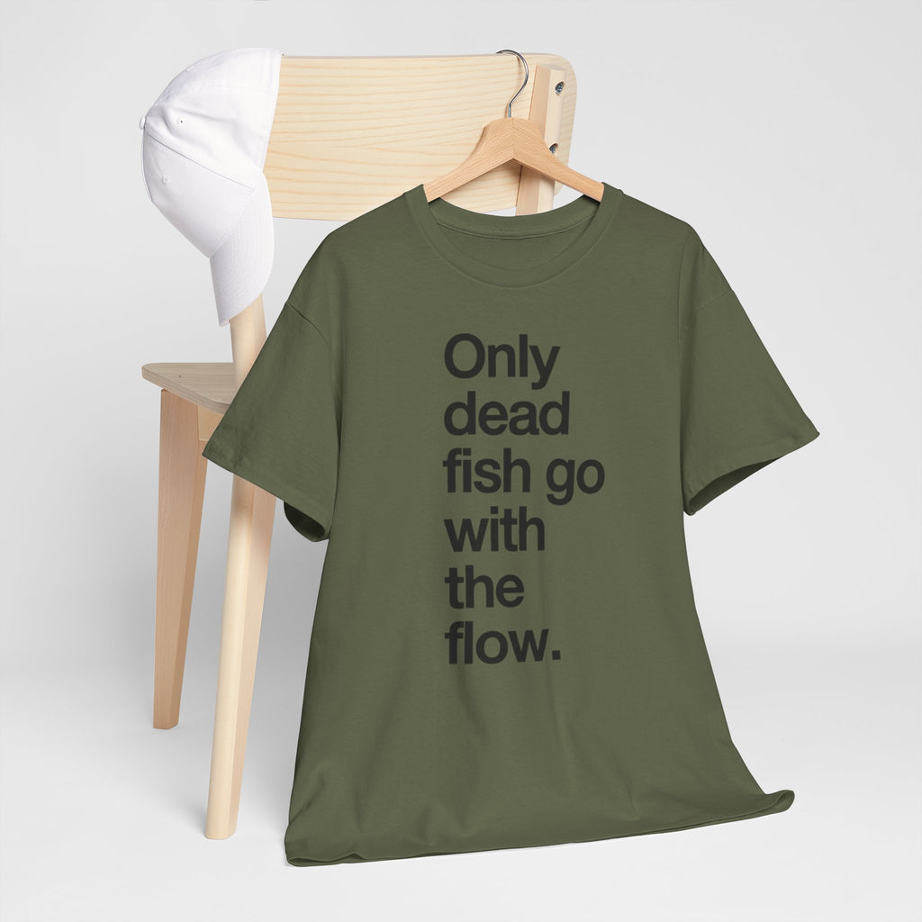 "Only Dead Fish Go With The Flow" — T-Shirt