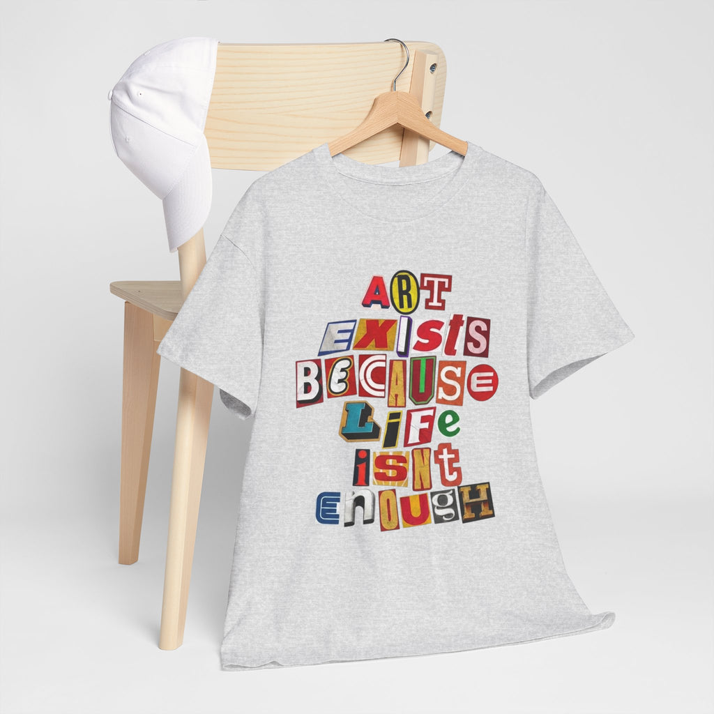 Art Exists Because Life Isn’t Enough — T-Shirt