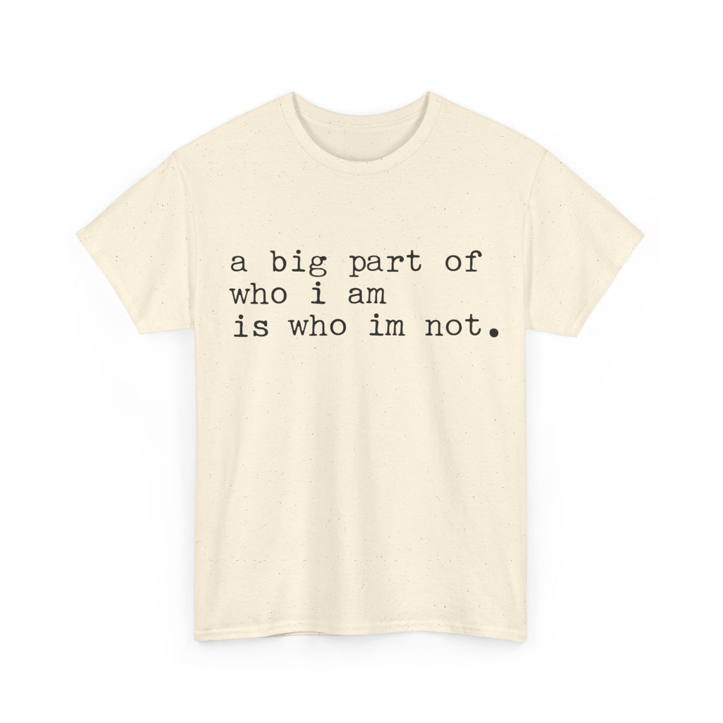 "a big part of who I am is who I’m not" — T-Shirt