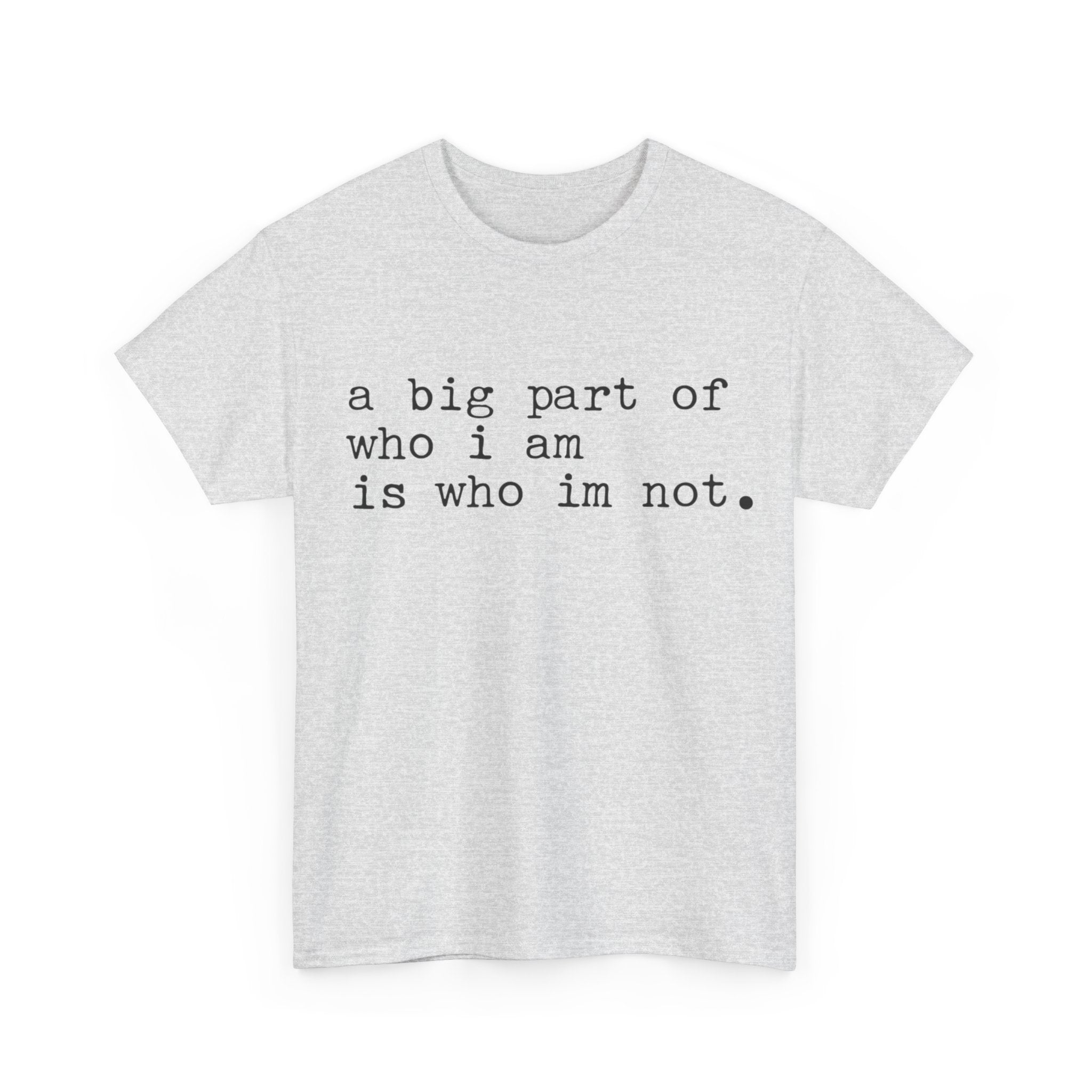 "a big part of who I am is who I’m not" — T-Shirt