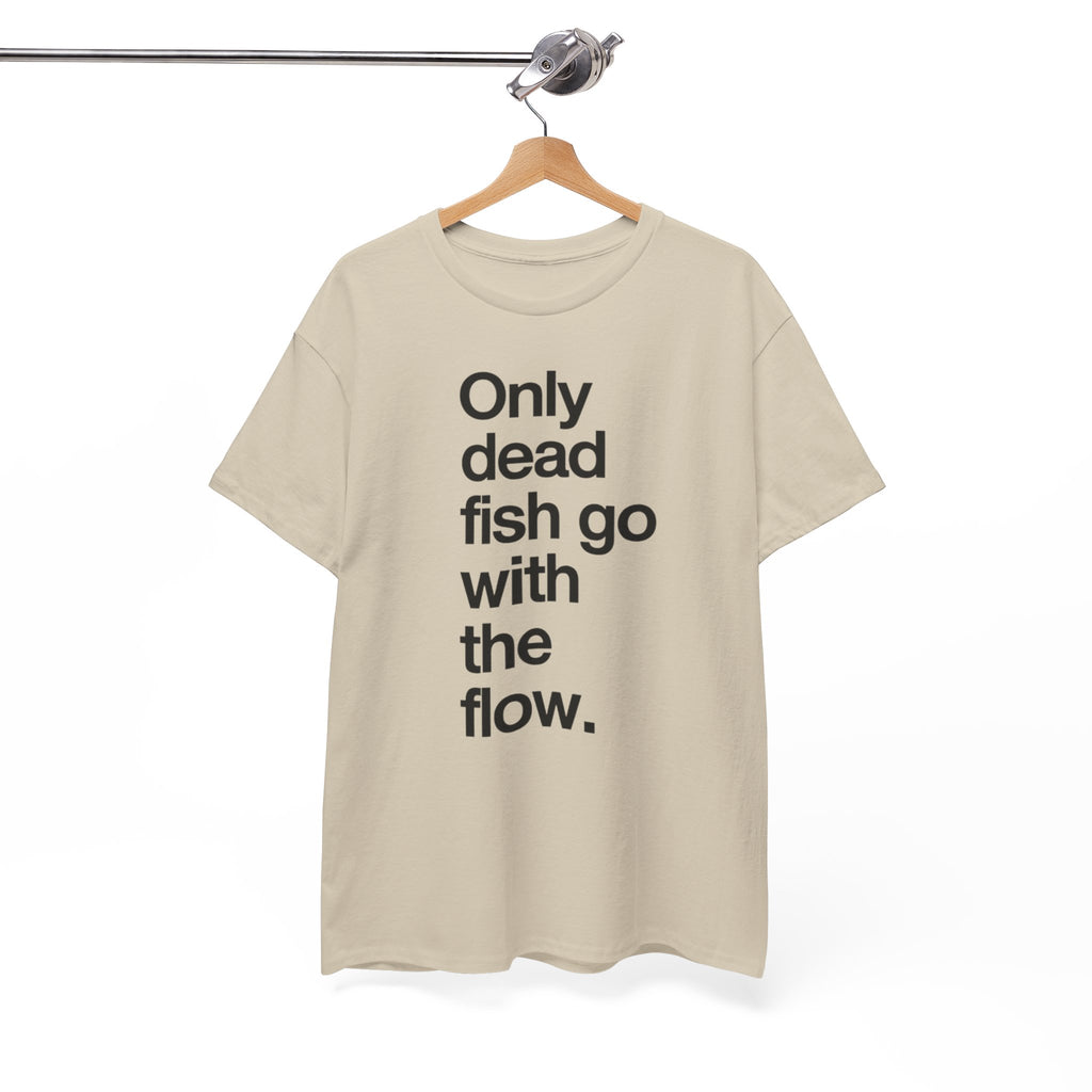 "Only Dead Fish Go With The Flow" — T-Shirt