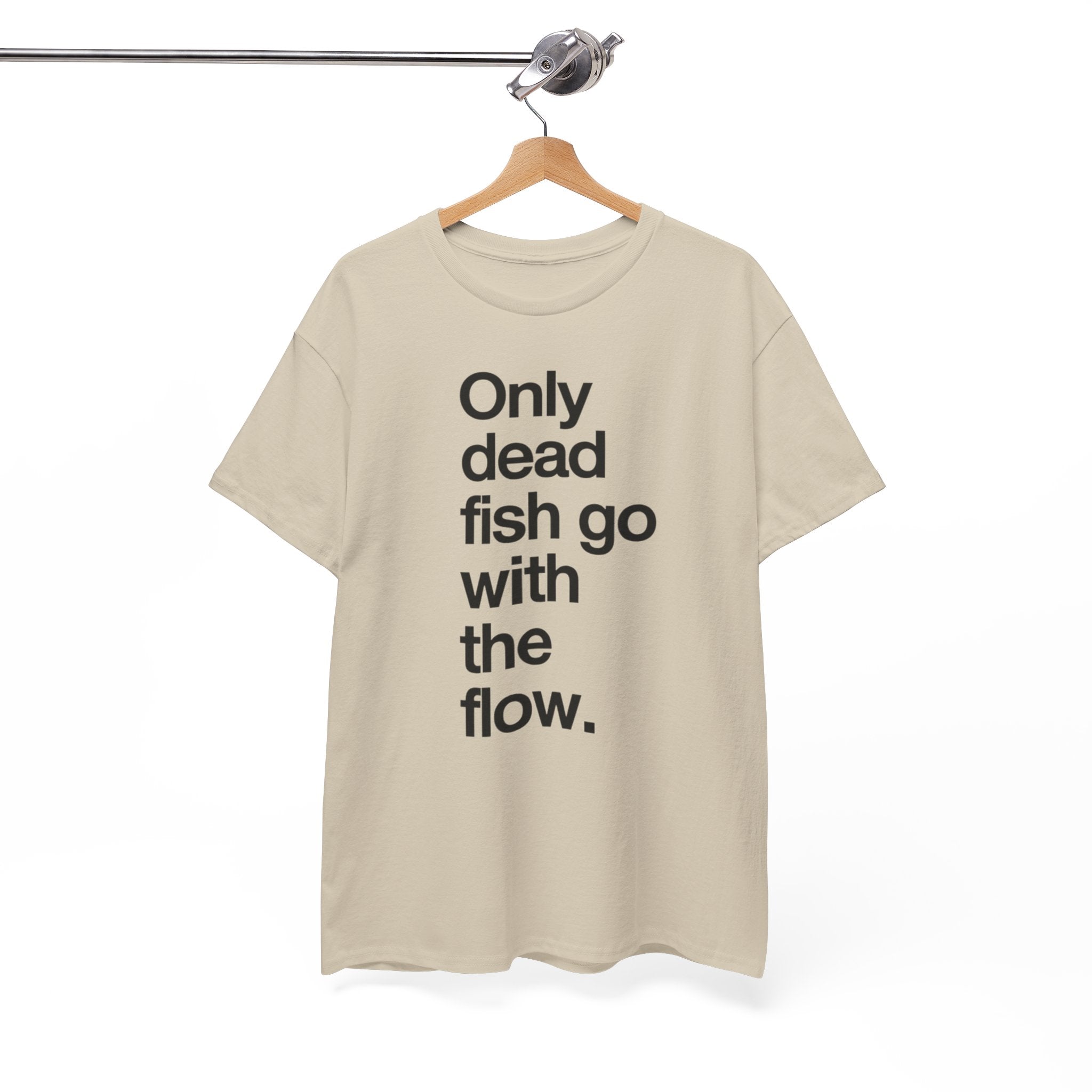 "Only Dead Fish Go With The Flow" — T-Shirt
