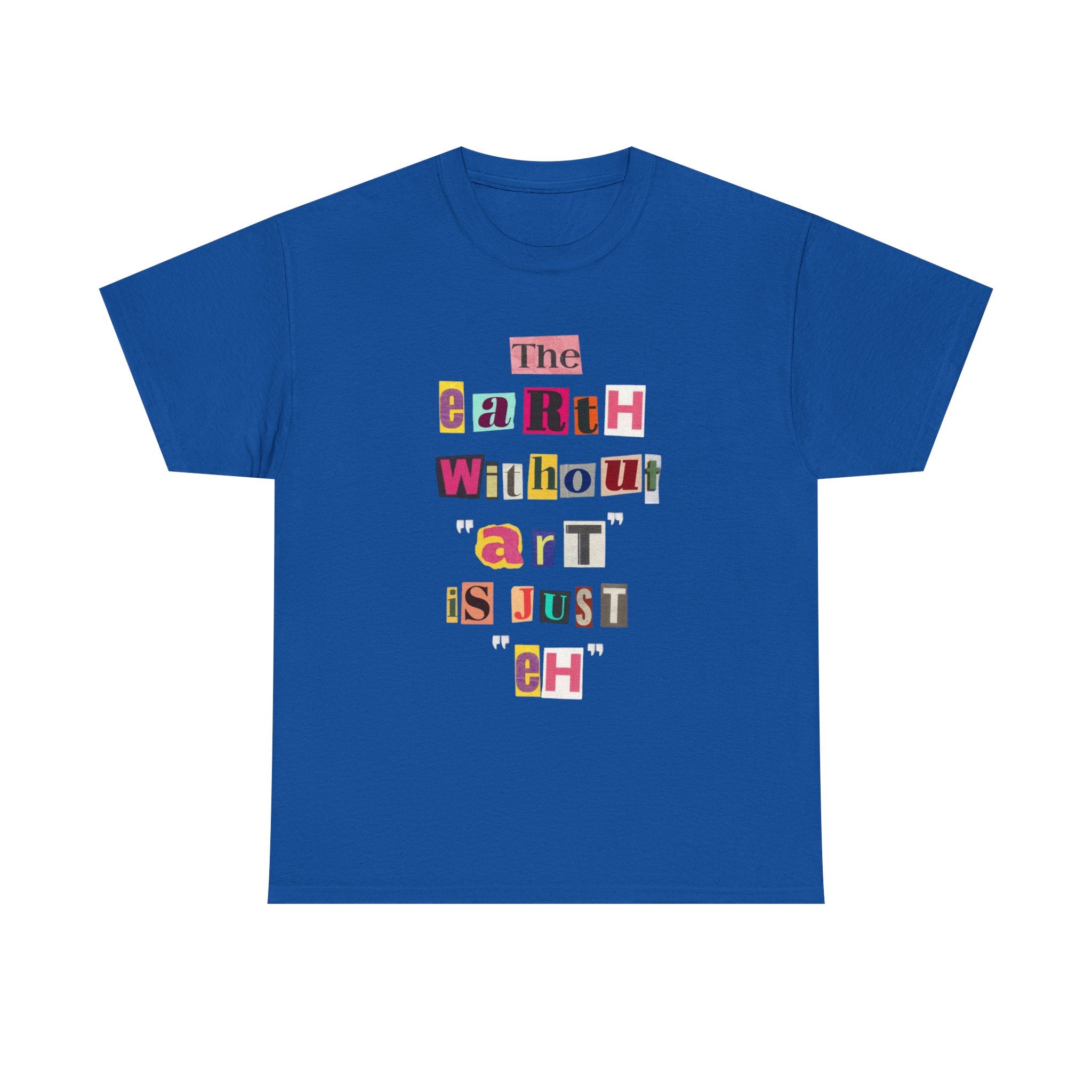 "The Earth Without Art Is Just Eh" — T-Shirt