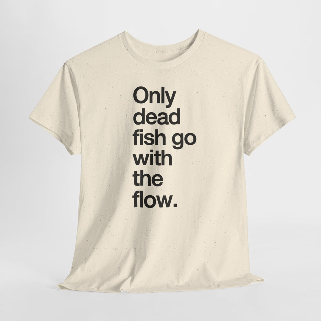 "Only Dead Fish Go With The Flow" — T-Shirt