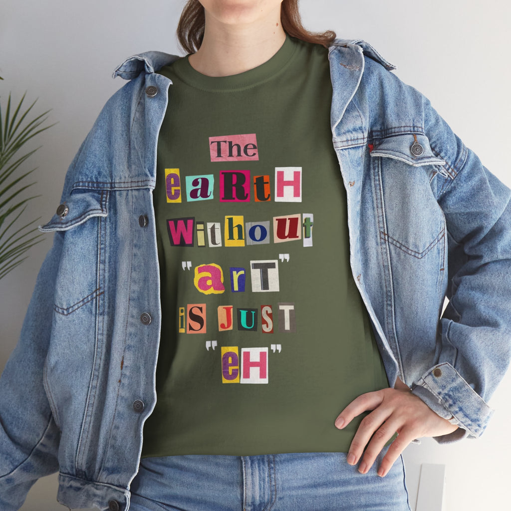 "The Earth Without Art Is Just Eh" — T-Shirt